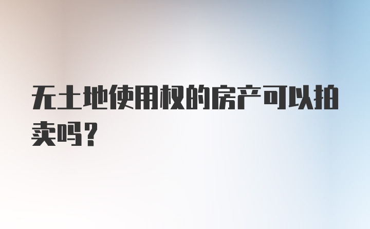 无土地使用权的房产可以拍卖吗？