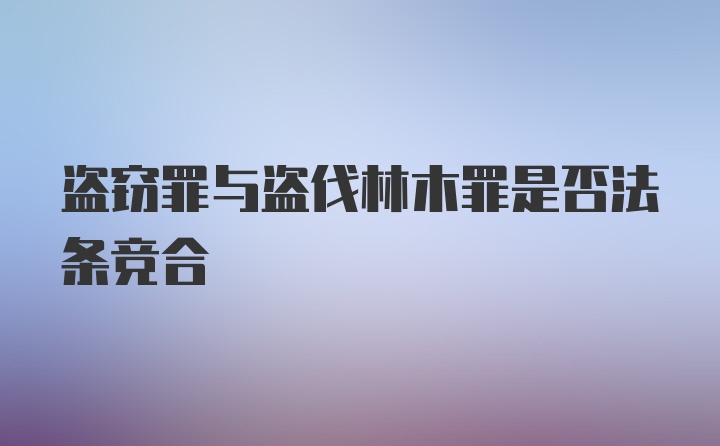 盗窃罪与盗伐林木罪是否法条竞合