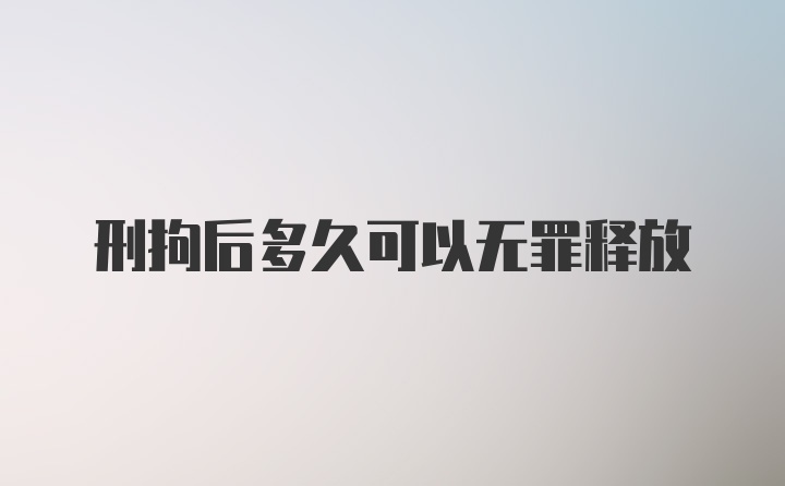 刑拘后多久可以无罪释放