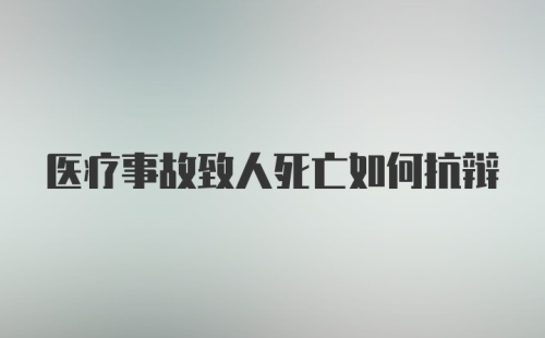 医疗事故致人死亡如何抗辩