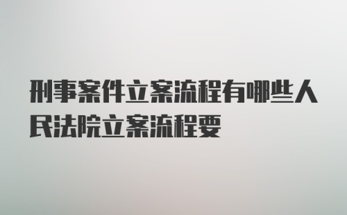 刑事案件立案流程有哪些人民法院立案流程要