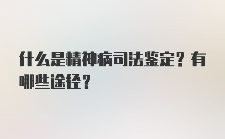 什么是精神病司法鉴定？有哪些途径？