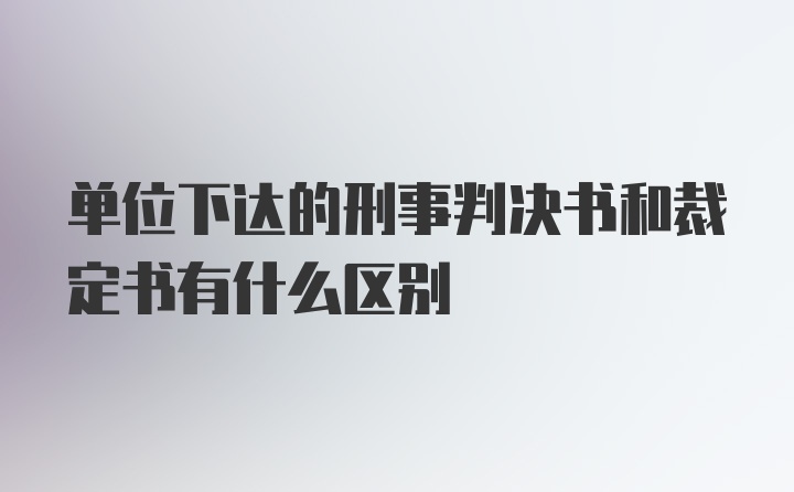 单位下达的刑事判决书和裁定书有什么区别