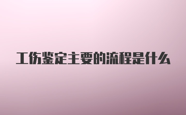 工伤鉴定主要的流程是什么