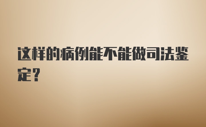 这样的病例能不能做司法鉴定？