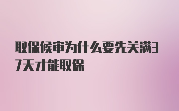 取保候审为什么要先关满37天才能取保