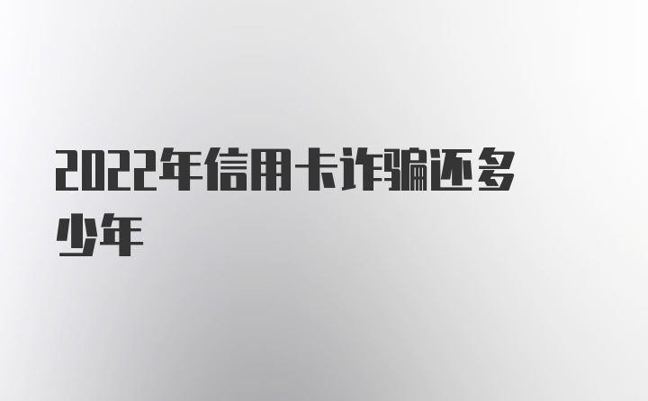 2022年信用卡诈骗还多少年