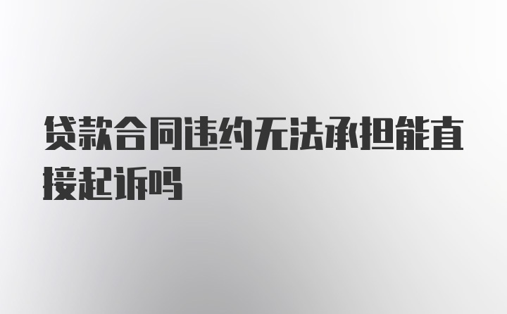 贷款合同违约无法承担能直接起诉吗