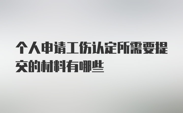 个人申请工伤认定所需要提交的材料有哪些