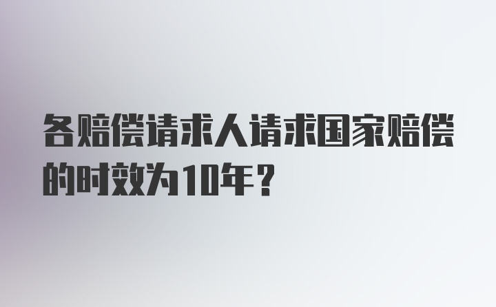 各赔偿请求人请求国家赔偿的时效为10年？