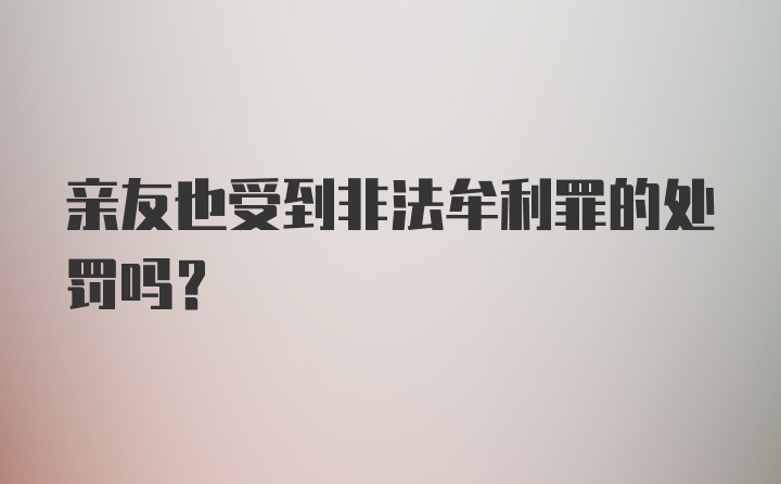 亲友也受到非法牟利罪的处罚吗？