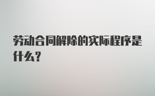 劳动合同解除的实际程序是什么?