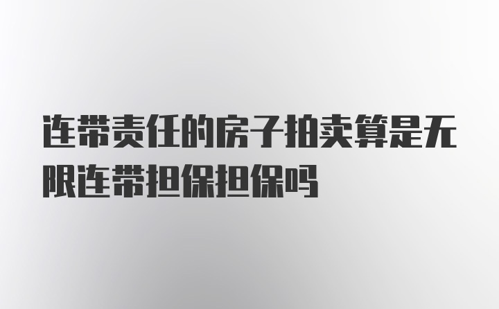 连带责任的房子拍卖算是无限连带担保担保吗