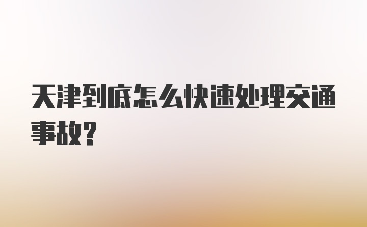 天津到底怎么快速处理交通事故？