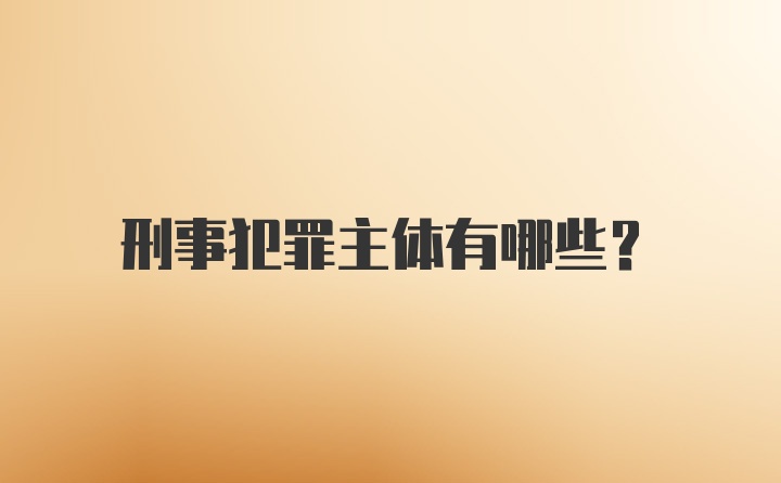 刑事犯罪主体有哪些？
