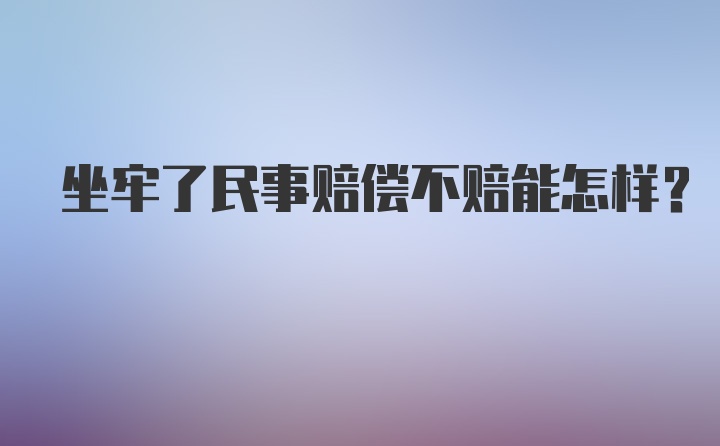 坐牢了民事赔偿不赔能怎样？