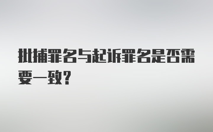 批捕罪名与起诉罪名是否需要一致?