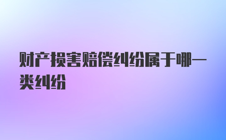 财产损害赔偿纠纷属于哪一类纠纷