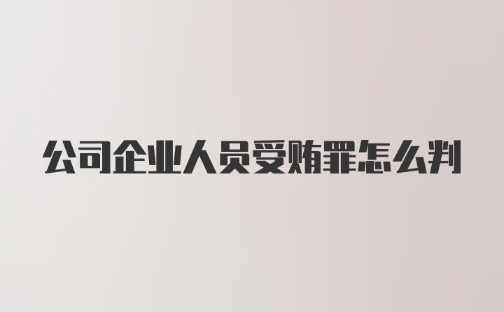 公司企业人员受贿罪怎么判