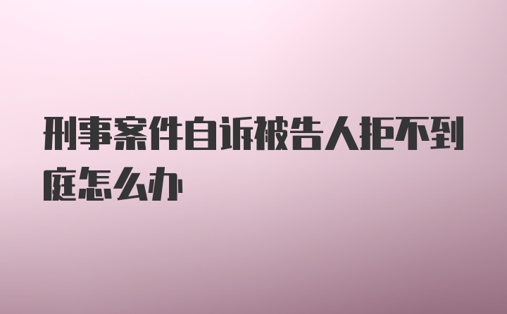 刑事案件自诉被告人拒不到庭怎么办