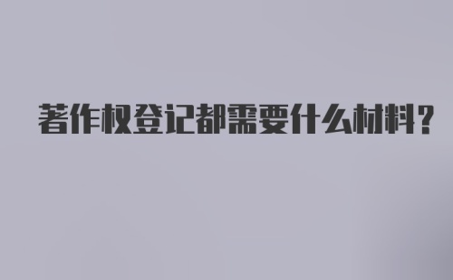 著作权登记都需要什么材料？