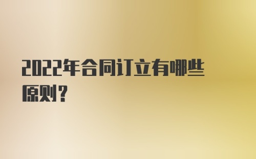 2022年合同订立有哪些原则?