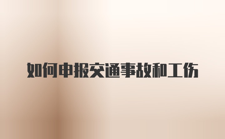 如何申报交通事故和工伤