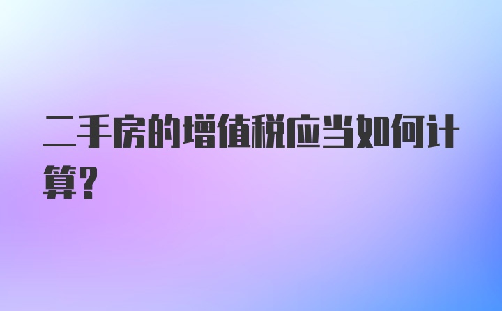 二手房的增值税应当如何计算？