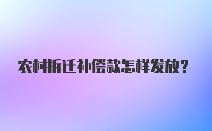 农村拆迁补偿款怎样发放？