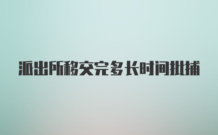 派出所移交完多长时间批捕