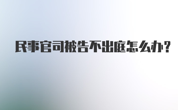 民事官司被告不出庭怎么办？