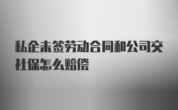 私企未签劳动合同和公司交社保怎么赔偿