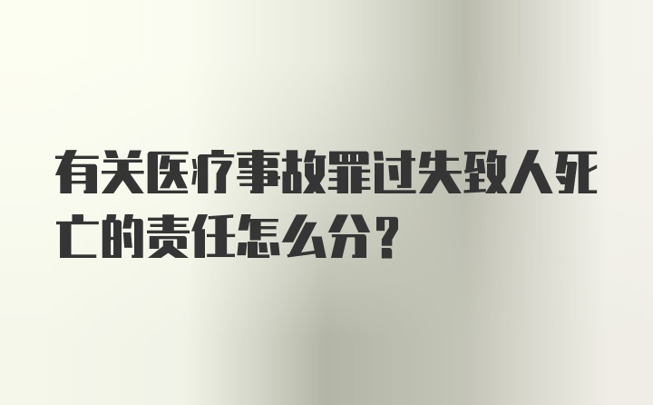 有关医疗事故罪过失致人死亡的责任怎么分？