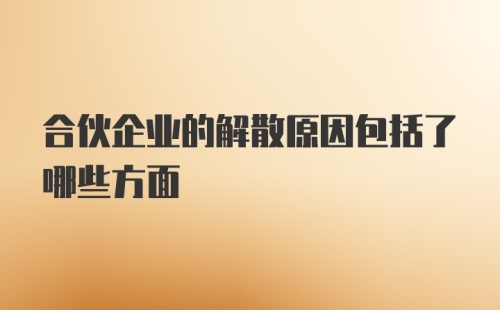 合伙企业的解散原因包括了哪些方面