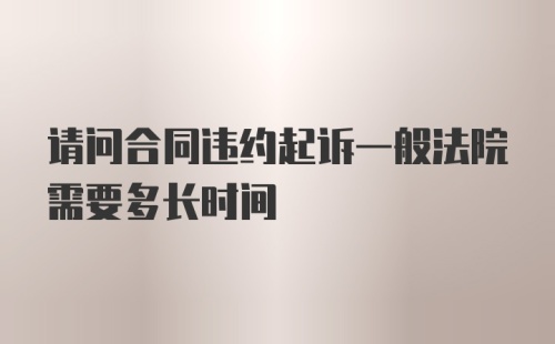 请问合同违约起诉一般法院需要多长时间