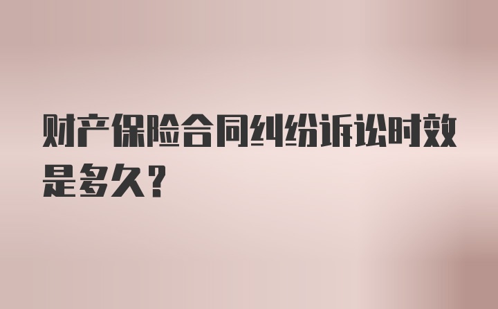 财产保险合同纠纷诉讼时效是多久？