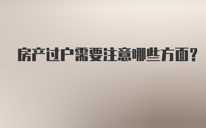 房产过户需要注意哪些方面？