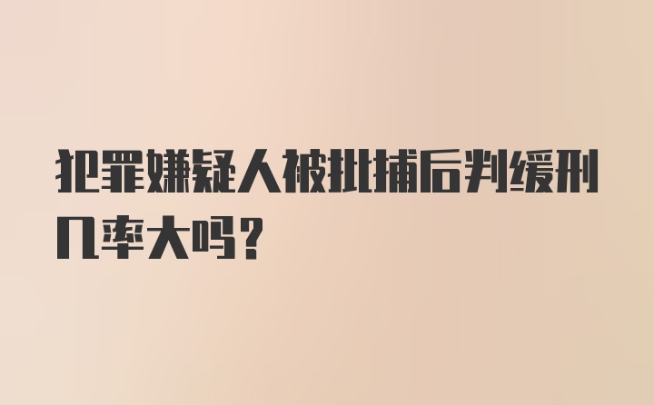 犯罪嫌疑人被批捕后判缓刑几率大吗？