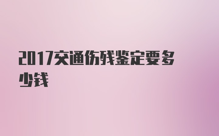 2017交通伤残鉴定要多少钱