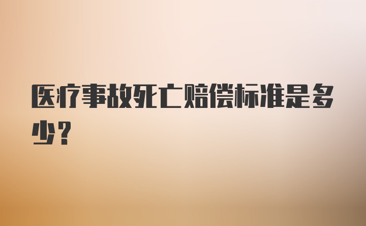 医疗事故死亡赔偿标准是多少？