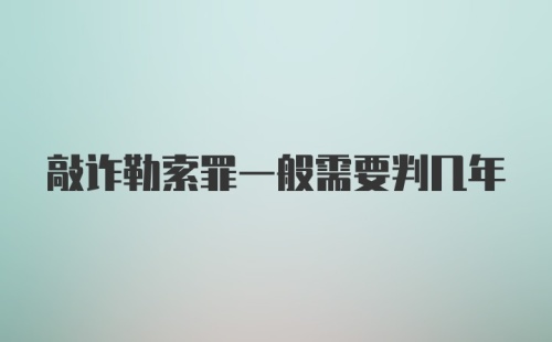 敲诈勒索罪一般需要判几年