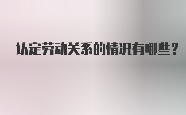 认定劳动关系的情况有哪些?