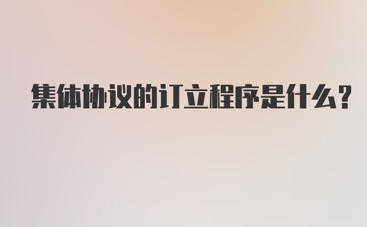 集体协议的订立程序是什么？