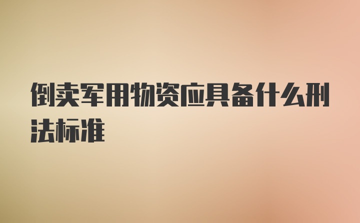 倒卖军用物资应具备什么刑法标准