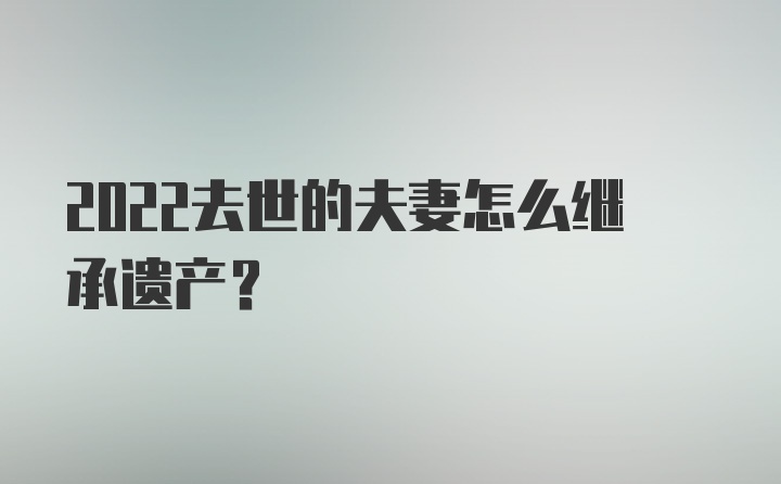 2022去世的夫妻怎么继承遗产?