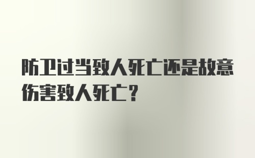 防卫过当致人死亡还是故意伤害致人死亡？