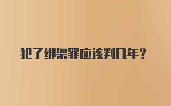 犯了绑架罪应该判几年？