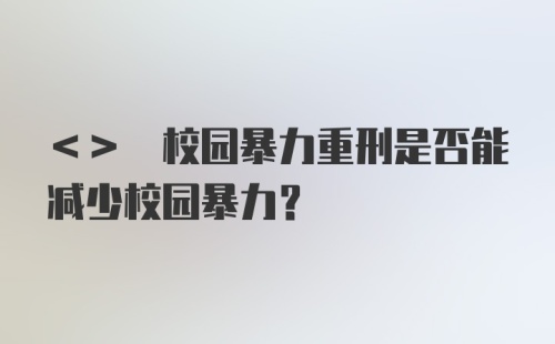 <> 校园暴力重刑是否能减少校园暴力？