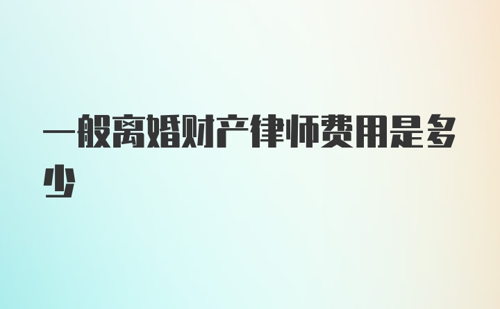 一般离婚财产律师费用是多少