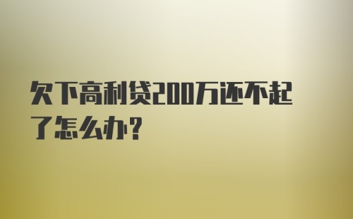 欠下高利贷200万还不起了怎么办？